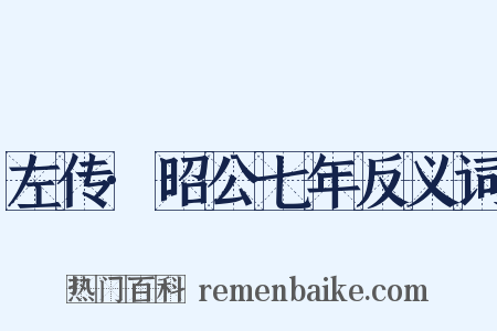 左传·昭公七年反义词是什么意思的图片